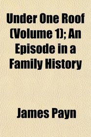 Under One Roof (Volume 1); An Episode in a Family History