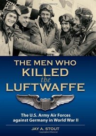 Men Who Killed the Luftwaffe: The U.S. Army Air Forces Against Germany in World War II