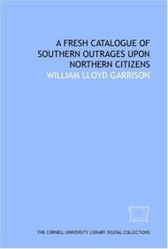 A Fresh catalogue of southern outrages upon northern citizens