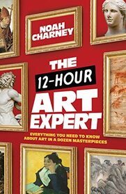 The 12-Hour Art Expert: Everything You Need to Know about Art in a Dozen Masterpieces