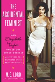 The Accidental Feminist: How Elizabeth Taylor Raised Our Consciousness and We Were Too Distracted By Her Beauty to Notice