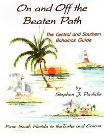 On and Off the Beaten Path: The Central and Southern Bahamas Guide : From South Florida to the Turks and Caicos