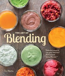 The Art of Blending: Delicious ways to use your Vitamix Professional Series(TM) Blender