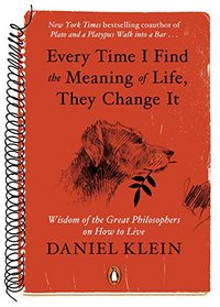 Every Time I Find the Meaning of Life, They Change It: Wisdom of the Great Philosophers on How to Live