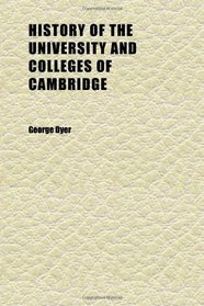 History of the University and Colleges of Cambridge (Volume 1); Including Notices Relating to the Founders and Eminent Men;