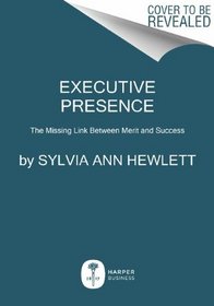 Executive Presence: The Missing Link Between Merit and Success