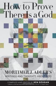 How to Prove There Is a God: Mortimer J. Adler's Writings and Thoughts About God