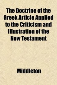 The Doctrine of the Greek Article Applied to the Criticism and Illustration of the New Testament