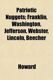 Patriotic Nuggets; Franklin, Washington, Jefferson, Webster, Lincoln, Beecher