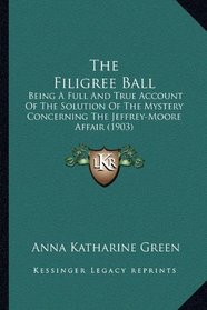 The Filigree Ball: Being A Full And True Account Of The Solution Of The Mystery Concerning The Jeffrey-Moore Affair (1903)