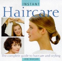 Instant Haircare: The Complete Guide to Haircare and Styling