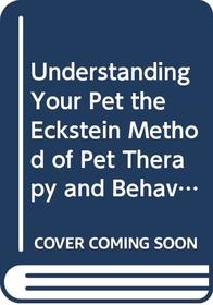 Understanding Your Pet the Eckstein Method of Pet Therapy and Behavior Training
