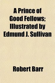 A Prince of Good Fellows; Illustrated by Edmund J. Sullivan