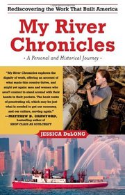 My River Chronicles: Rediscovering the Work that Built America; A Personal and Historical Journey
