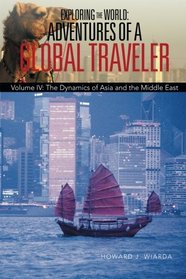 Exploring the World: Adventures of a Global Traveler: Volume IV: The Dynamics of Asia and the Middle East (Volume 4)