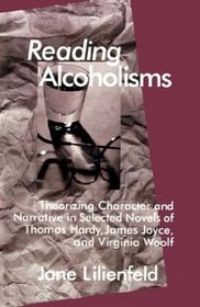 Reading Alcoholisms : Theorizing Character and Narrative in Selected Novels of Thomas Hardy, James Joyce, and Virginia Woolf