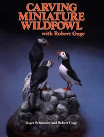 Carving Miniature Wildfowl With Robert Guge: How to Carve and Paint Birds and Their Habitats