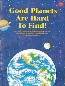 Good Planets Are Hard to Find: An Environmental Information Guide, Dictionary, and Action Book for Kids (And Adults)