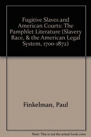 Fugitive Slaves and American Courts: The Pamphlet Literature (Slavery, Race and the American Legal System, 1700-1872)