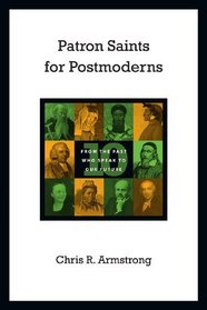 Patron Saints for Postmoderns: Ten from the Past Who Speak to Our Future