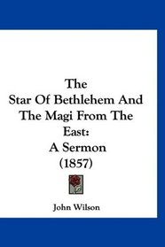 The Star Of Bethlehem And The Magi From The East: A Sermon (1857)