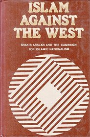 Islam Against the West: Shakib Arslan and the Campaign for Islamic Nationslim