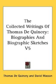The Collected Writings Of Thomas De Quincey: Biographies And Biographic Sketches V5