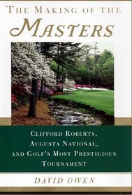The Making of the Masters : Clifford Roberts, Augusta National, and Golf's Most Prestigious Tournament