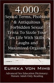 4,000 Sexual Terms, Phobias & Antiquitous Forbidden Sexual Trivia To Sizzle Your Sex Life With Skills, Laughs, and Maximized Orgasms!  Advanced Sex Education Dictionary: Mature Adult-Only Reading