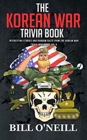 The Korean War Trivia Book: Interesting Stories and Random Facts From The Korean War (Trivia War Books) (Volume 4)