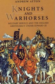 Knights and Warhorses: Military Service and the English Aristocracy under Edward III