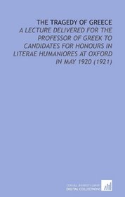 The Tragedy of Greece: A Lecture Delivered for the Professor of Greek to Candidates for Honours in Literae Humaniores at Oxford in May 1920 (1921)