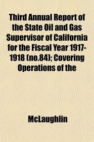 Third Annual Report of the State Oil and Gas Supervisor of California for the Fiscal Year 1917-1918 (no.84); Covering Operations of the