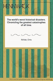 The World's Worst Historical Disasters: Chronicling the Greatest Catastrophes of All Time
