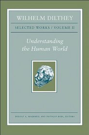 Wilhelm Dilthey: Selected Works, Volume II: Understanding the Human World (Wilhelm Dilthey : Selected Works)