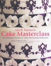 Mich Turner's Cake Masterclass: The Ultimate Step-By-Step Guide to Cake Decorating Perfection. by Mich Turner