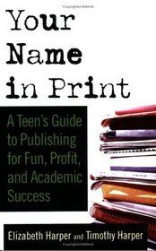 Your Name in Print : A Teen's Guide to Publishing for Fun, Profit and Academic Success