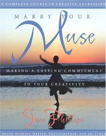 Marry Your Muse : Making a Lasting Commitment to Your Creativity A Complete Course in Creative Expression