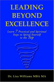 Leading Beyond Excellence: Learn 7 Practical and Spiritual Steps to Spiral Yourself to the Top