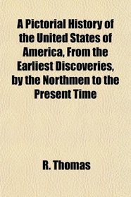 A Pictorial History of the United States of America, From the Earliest Discoveries, by the Northmen to the Present Time