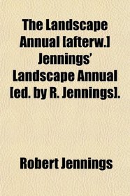 The Landscape Annual [afterw.] Jennings' Landscape Annual [ed. by R. Jennings].