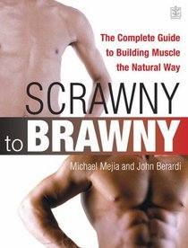 From Scrawny to Brawny : The Complete Guide to Building Muscle the Natural Way