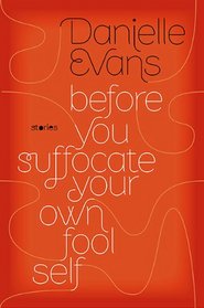 Before You Suffocate Your Own Fool Self: Stories