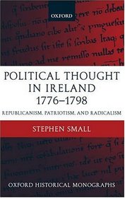 Political Thought in Ireland 1776-1798: Republicanism, Patriotism, and Radicalism (Oxford Historical Monographs)
