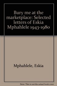 Bury me at the marketplace: Selected letters of Es'kia Mphahlele, 1943-1980