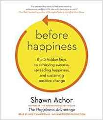 Before Happiness: The Hidden Key to Raising Success Rates, Spreading Happiness, and Sustaining Positive Change