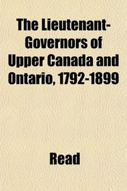 The Lieutenant-Governors of Upper Canada and Ontario, 1792-1899