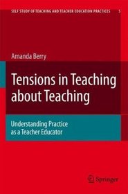 Tensions in Teaching about Teaching: Understanding Practice as a Teacher Educator (Self Study of Teaching and Teacher Education Practices)