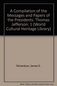 A Compilation of the Messages and Papers of the Presidents: Thomas Jefferson (World Cultural Heritage Library)