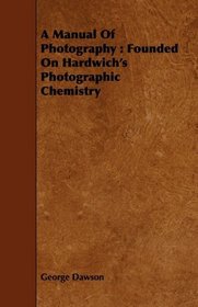 A Manual Of Photography: Founded On Hardwich's Photographic Chemistry